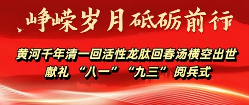 黄河千年清一回活性龙肽回春汤横空出世 献礼 “八一”“九三” 阅兵式